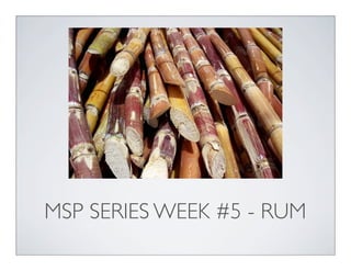 MSP SERIES WEEK #5 - RUM
 