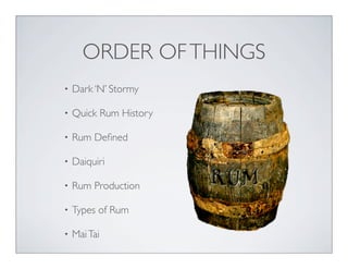 ORDER OFTHINGS
• Dark ‘N’ Stormy
• Quick Rum History
• Rum Deﬁned
• Daiquiri
• Rum Production
• Types of Rum
• MaiTai
 