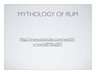 MYTHOLOGY OF RUM
http://www.youtube.com/watch?
v=uvhz8MIbqSM
 