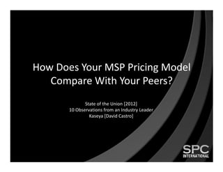 How Does Your MSP Pricing Model
   Compare With Your Peers?
              State of the Union [2012]
       10 Observations from an Industry Leader
                Kaseya [David Castro]
 