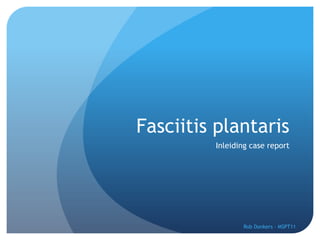 Fasciitis plantaris
         Inleiding case report




                Rob Donkers - MSPT11
 