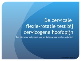 De cervicale
         flexie-rotatie test bij
        cervicogene hoofdpijn
Een literatuuronderzoek naar de betrouwbaarheid en validiteit




                                                Rob Donkers - MSPT11
 