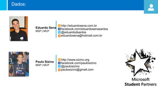 Dados:
Eduardo Sena
MSP | MCP
http://eduardosena.com.br
facebook.com/eduardosenasantos
@eduardodsantos
eduardosena@hotmail.com.br
Paulo Sizino
MSP | MCP
http://www.sizino.org
facebook.com/paulosizino
@paulosizino
paulosizino@gmail.com
 