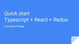 Quick start
Typescript + React + Redux
Leonardo Prange
 
