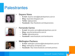 Palestrantes
     •   Dayana Viana
         –   E-mail: dayana.viana@studentpartners.com.br
         –   Blog: dayanatsv.blogspot.com
         –   Twitter: @dayanatsv
         –   Facebook: http://facebook.com/dayanaviana


     •   Fernando Carmo
         –   E-mail: fernando.carmo@studentpartners.com.br
         –   Blog: www.fernandocarmo.com.br
         –   Twitter: @nandocarmo
         –   Facebook: www.facebook.com/nandocarmo


     •   Wellington Pacheco
         – E-mail: wellington.pacheco@studentpartners.com.br
         – Blog: wellingtonp.wordpress.com
         – Facebook: http://www.facebook.com/well.pacheco
 