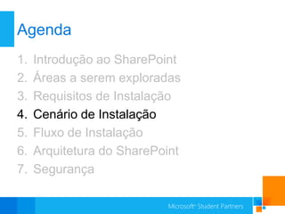 Agenda
1.   Introdução ao SharePoint
2.   Áreas a serem exploradas
3.   Requisitos de Instalação
4.   Cenário de Instalação
5.   Fluxo de Instalação
6.   Arquitetura do SharePoint
7.   Segurança
 
