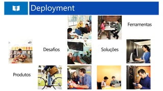 Ferramentas
Produtos
SoluçõesDesafios
Deployment
 