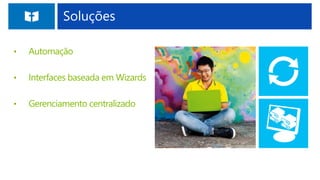 Soluções
• Automação
• Interfaces baseada em Wizards
• Gerenciamento centralizado
 