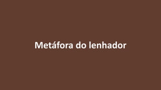 Metáfora do lenhador
 