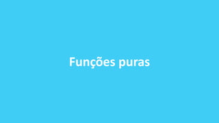 Funções puras
 