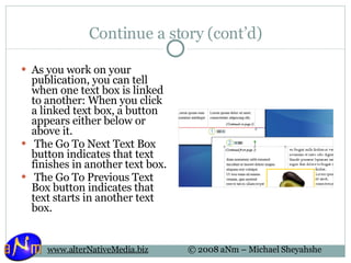 Continue a story (cont’d) As you work on your publication, you can tell when one text box is linked to another: When you click a linked text box, a button appears either below or above it.   The Go To Next Text Box button indicates that text finishes in another text box.   The Go To Previous Text Box button indicates that text starts in another text box. 