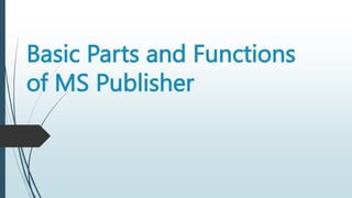 Basic Parts and Functions
of MS Publisher
 