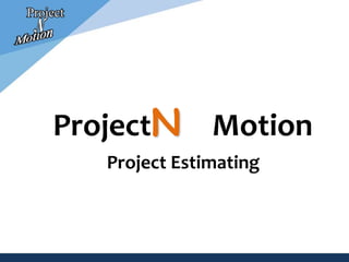 ProjectN Motion
Project Estimating
 