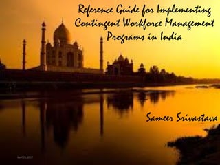Reference Guide for Implementing
Contingent Workforce Management
Programs in India
Sameer Srivastava
April 25, 2017
 