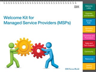 Welcome Kit for
Managed Service Providers (MSPs)
Welcome
Letter
Overview
and Benefits
Growth
Path
Marketing
Program
Incentives and
Promotions
Sales and
Tech Support
Community
Getting
Started
Resources
 