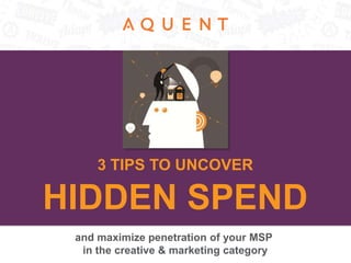 HIDDEN SPEND
3 TIPS TO UNCOVER
and maximize penetration of your MSP
in the creative & marketing category
 