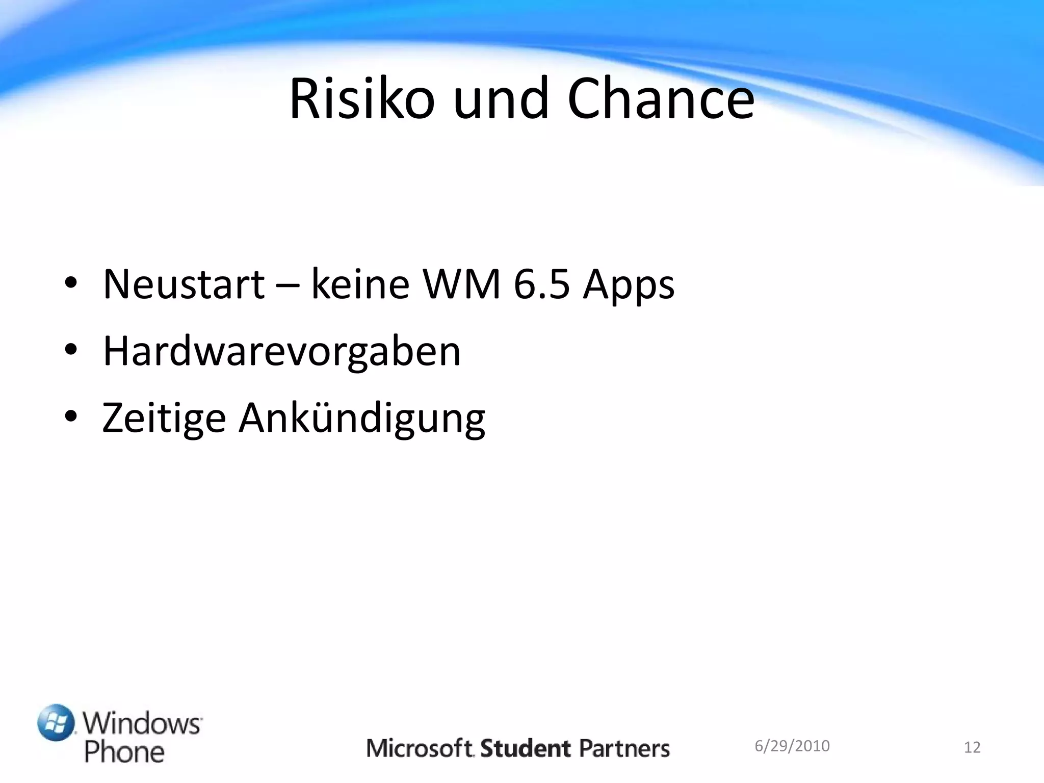 Risiko und Chance

• Neustart – keine WM 6.5 Apps
• Hardwarevorgaben
• Zeitige Ankündigung




                                 6/29/2010   12
 