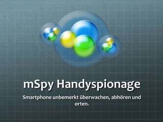 mSpy Handyspionage
Smartphone unbemerkt überwachen, abhören und
orten.
 