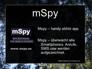 mSpy
Mspy – handy abhör app


Mspy – überwacht alle
 Smartphones. Anrufe,
 SMS usw werden
 aufgezeichnet.

           http://www.en.mspy.eu/
mSpy
 