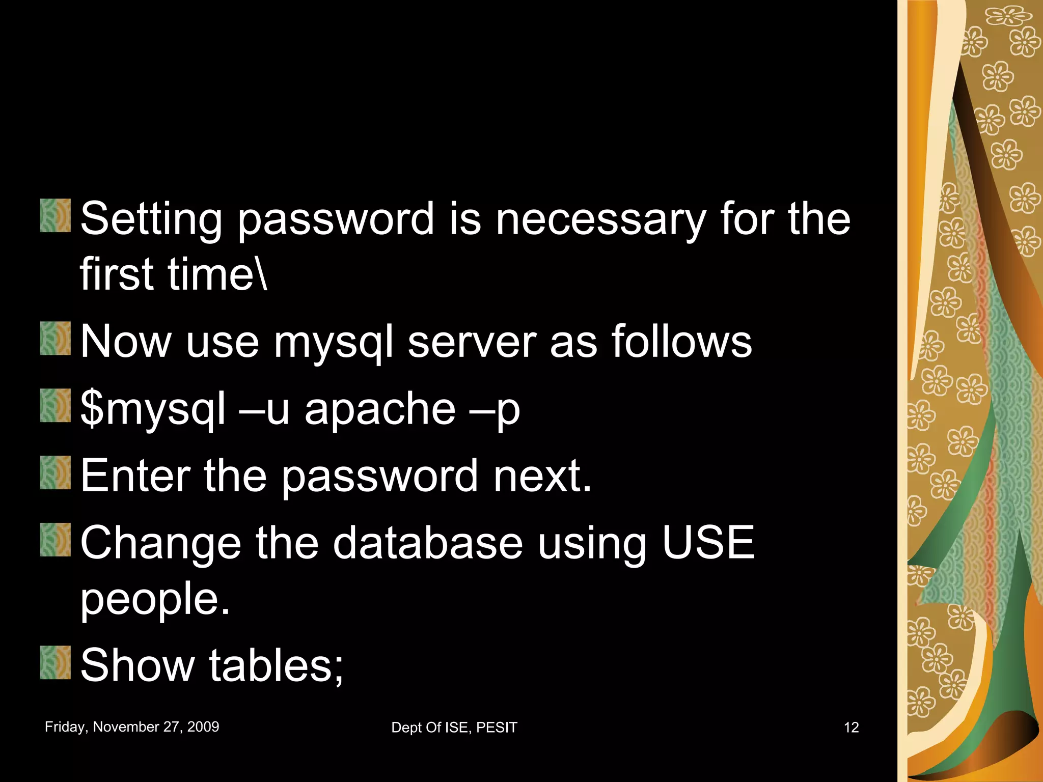 Setting password is necessary for the first time\ Now use mysql server as follows $mysql –u apache –p Enter the password next. Change the database using USE people. Show tables; 