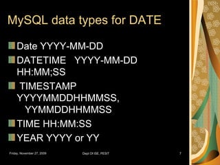 MySQL data types for DATE Date YYYY-MM-DD DATETIME  YYYY-MM-DD  HH:MM;SS TIMESTAMP  YYYYMMDDHHMMSS,  YYMMDDHHMMSS TIME HH:MM:SS YEAR YYYY or YY 
