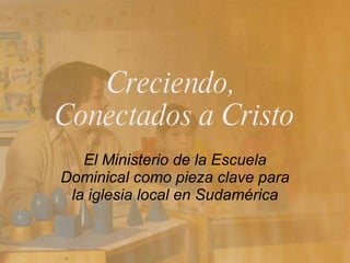 El Ministerio de la Escuela Dominical como pieza clave para la iglesia local en Sudamérica Creciendo,  Conectados a Cristo 