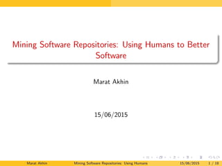 Mining Software Repositories: Using Humans to Better
Software
Marat Akhin
15/06/2015
Marat Akhin Mining Software Repositories: Using Humans to Better Software 15/06/2015 1 / 18
 
