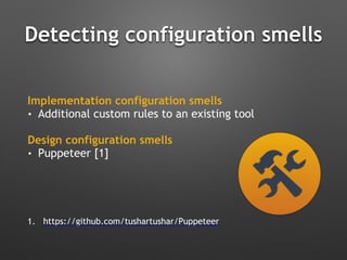 Detecting configuration smells
Implementation configuration smells
• Additional custom rules to an existing tool
Design configuration smells
• Puppeteer [1]
1. https://github.com/tushartushar/Puppeteer
 