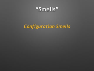 “Smells”
Configuration Smells
 