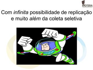 Com infinita possibilidade de replicação
e muito além da coleta seletiva
 