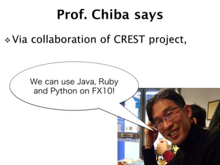 Prof. Chiba says 
❖ Via collaboration of CREST project, 
9 
We can use Java, Ruby 
and Python on FX10! 
 