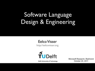Software Language
Design & Engineering


      Eelco Visser
     http://eelcovisser.org




                              Microsoft Research, Redmond
                                    October 20, 2011
 