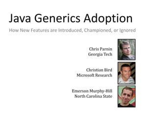 Java Generics Adoption How New Features are Introduced, Championed, or Ignored Chris Parnin     Georgia Tech Christian Bird Microsoft Research Emerson Murphy-Hill North Carolina State 