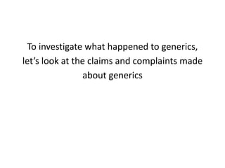 To investigate what happened to generics, let’s look at the claims and complaints madeabout generics