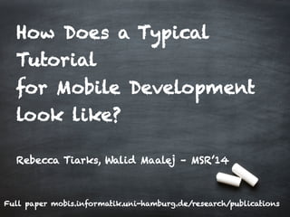 How	
  Does	
  a	
  Typical	
  
1	
  
How	
  Does	
  a	
  Typical	
  
for	
  Mobile	
  Development	
  Look	
  Like?	
  	
  
	
  
How Does a Typical
Tutorial
for Mobile Development
look like?
	
  
Rebecca Tiarks, Walid Maalej – MSR’14
Full paper mobis.informatik.uni-hamburg.de/research/publications
 