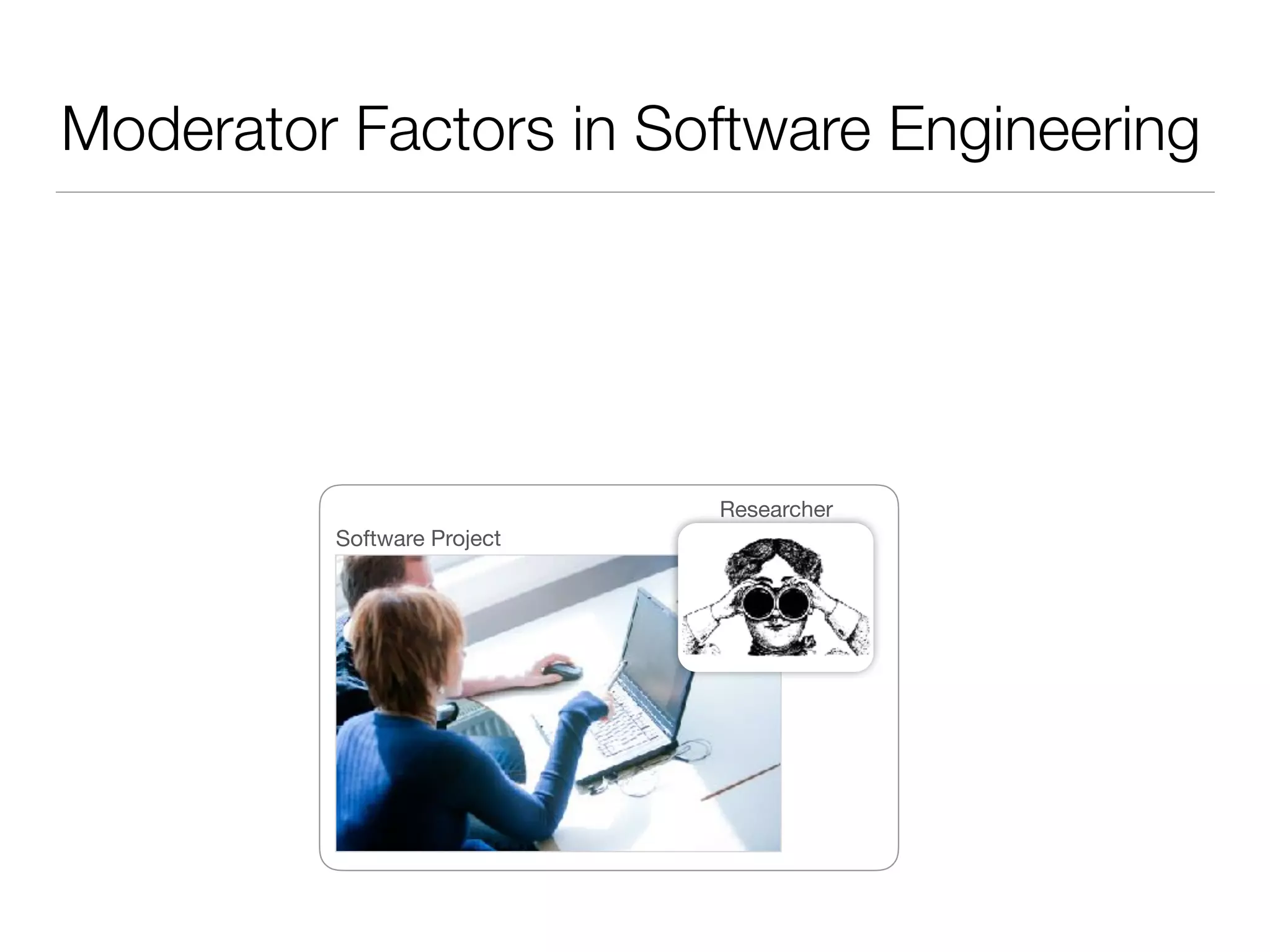 Moderator Factors in Software Engineering
Researcher
Software Project
 
