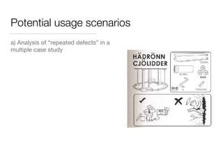 Potential usage scenarios
a) Analysis of “repeated defects” in a
multiple case study
 