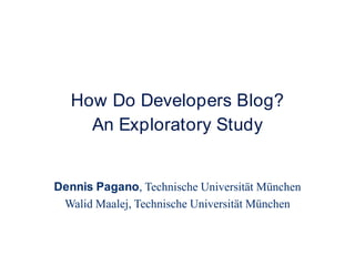 How Do Developers Blog?An Exploratory Study Dennis Pagano, Technische Universität München Walid Maalej, Technische Universität München 