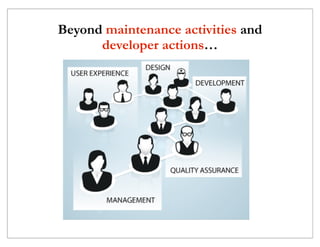 Beyond maintenance activities and
      developer actions…
 