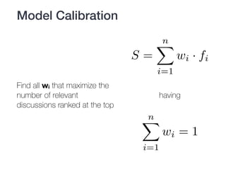 Find all wi that maximize the
number of relevant
discussions ranked at the top
Model Calibration
S =
nX
i=1
wi · fi
nX
i=1
wi = 1
having
 
