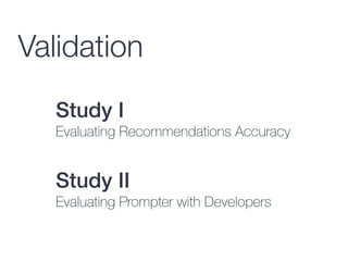 Study I
Evaluating Recommendations Accuracy
Study II
Evaluating Prompter with Developers
Validation
 