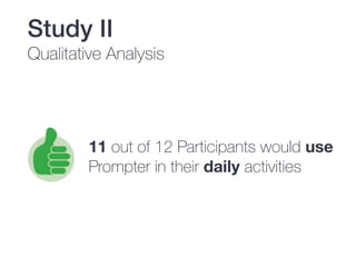 Study II
Qualitative Analysis
11 out of 12 Participants would use
Prompter in their daily activities
 