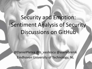 Security and Emotion:
Sentiment Analysis of Security
Discussions on GitHub
@DanielPletea @b_vasilescu @aserebrenik
Eindhoven University of Technology, NL
 