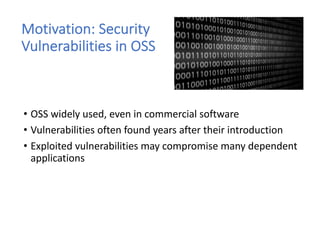 Motivation: Security
Vulnerabilities in OSS
• OSS widely used, even in commercial software
• Vulnerabilities often found y...