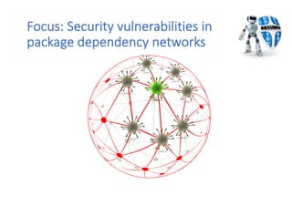 Focus: Security vulnerabilities in
package dependency networks
 