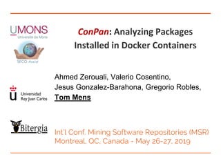 ConPan: Analyzing Packages
Installed in Docker Containers
Ahmed Zerouali, Valerio Cosentino,
Jesus Gonzalez-Barahona, Gregorio Robles,
Tom Mens
Int’l Conf. Mining Software Repositories (MSR)
Montreal, QC, Canada - May 26-27, 2019
 