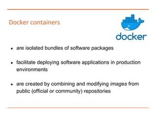 Docker containers
● are isolated bundles of software packages
● facilitate deploying software applications in production
e...
