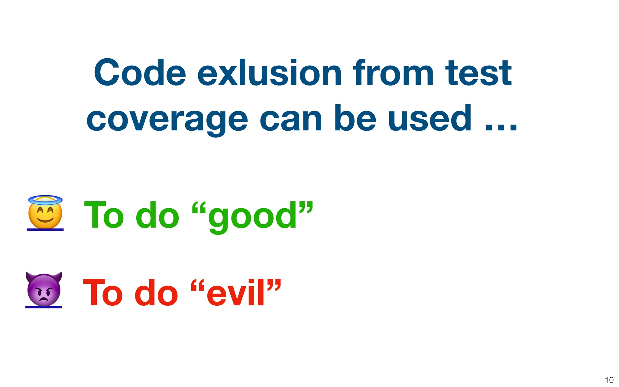 10
To do “good”
To do “evil”
😇
👿
Code exlusion from test
coverage can be used …
 