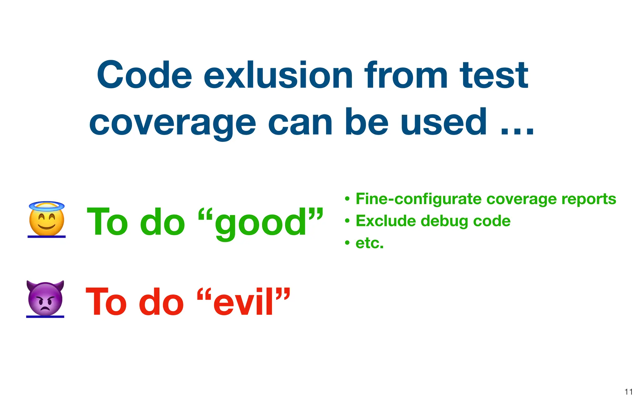 11
To do “good”
To do “evil”
😇
👿
Code exlusion from test
coverage can be used …
• Fine-con
fi
gurate coverage reports
• Exclude debug code
• etc.
 
