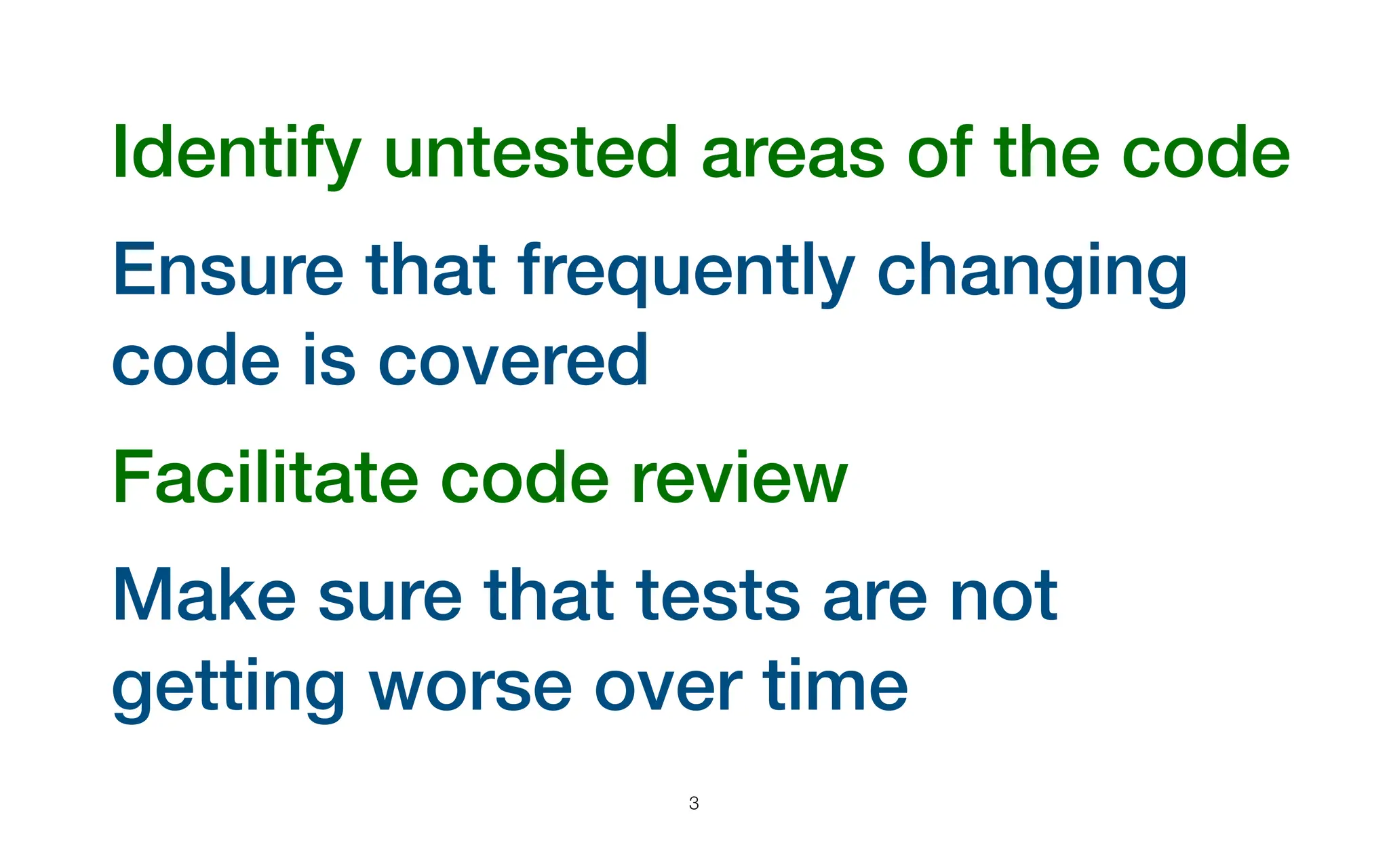 Identify untested areas of the code
Ensure that frequently changing
code is covered
Facilitate code review
Make sure that tests are not
getting worse over time
3
 